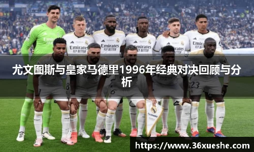 尤文图斯与皇家马德里1996年经典对决回顾与分析