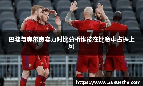 巴黎与奥尔良实力对比分析谁能在比赛中占据上风