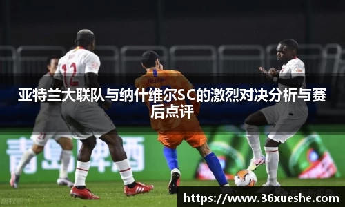 亚特兰大联队与纳什维尔SC的激烈对决分析与赛后点评